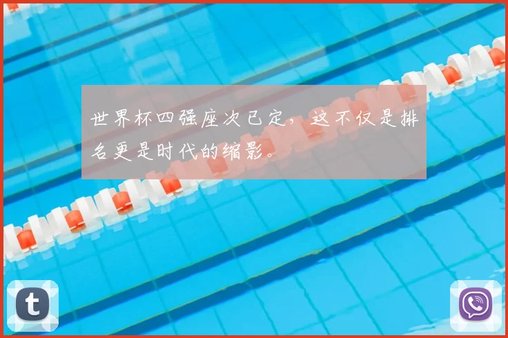 世界杯四强座次已定,这不仅是排名更是时代的缩影。