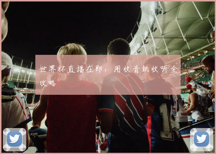 世界杯直播在即，用收音机收听全攻略