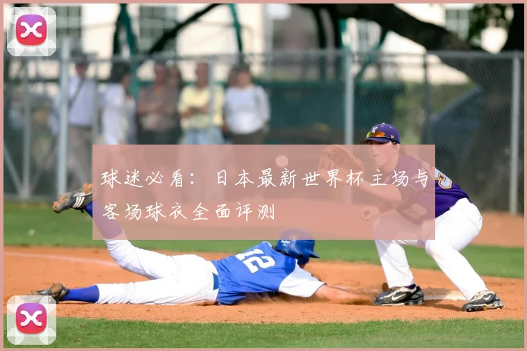 球迷必看:日本最新世界杯主场与客场球衣全面评测