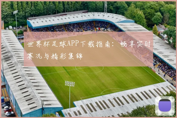 世界杯足球APP下载指南:畅享实时赛况与精彩集锦
