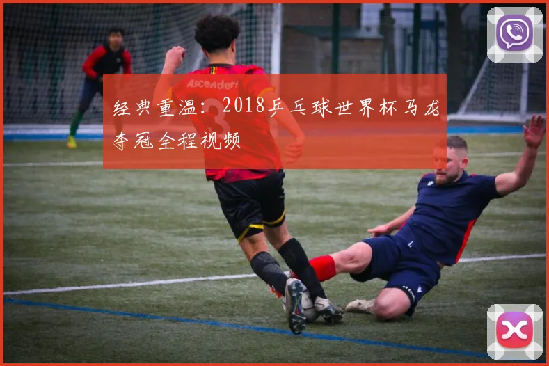 经典重温：2018乒乓球世界杯马龙夺冠全程视频