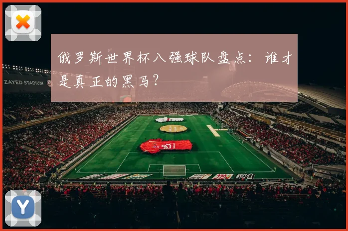 俄罗斯世界杯八强球队盘点：谁才是真正的黑马？