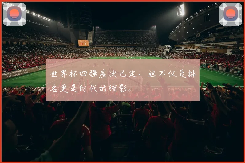 世界杯四强座次已定,这不仅是排名更是时代的缩影。