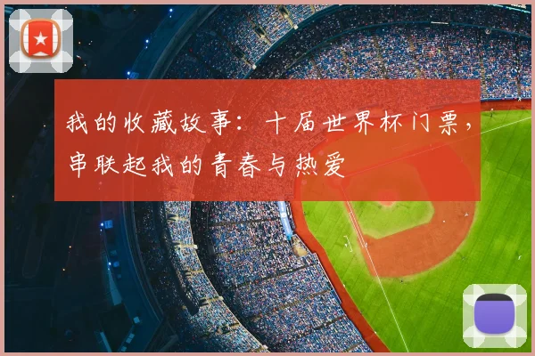 我的收藏故事：十届世界杯门票，串联起我的青春与热爱
