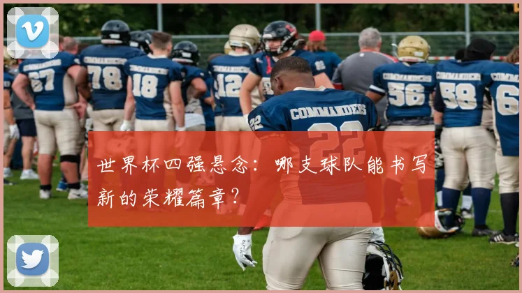 世界杯四强悬念:哪支球队能书写新的荣耀篇章?