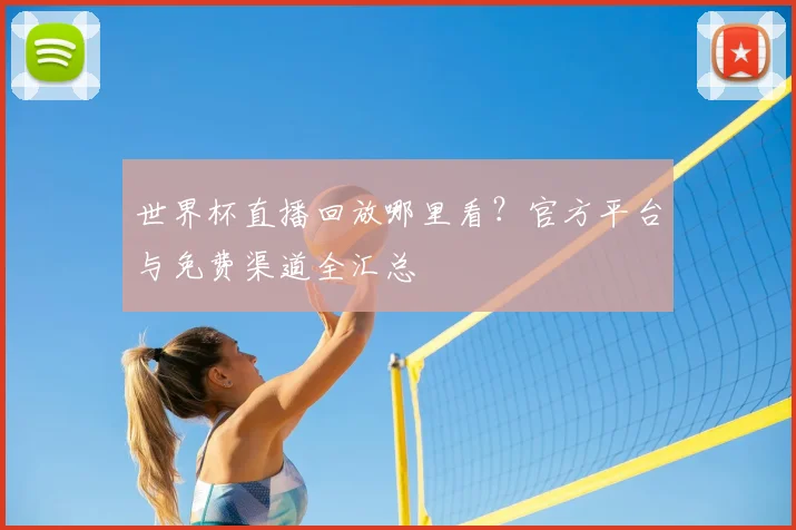 世界杯直播回放哪里看？官方平台与免费渠道全汇总