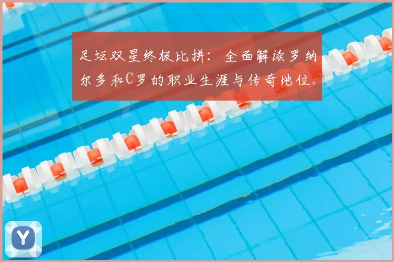 足坛双星终极比拼：全面解读罗纳尔多和C罗的职业生涯与传奇地位。