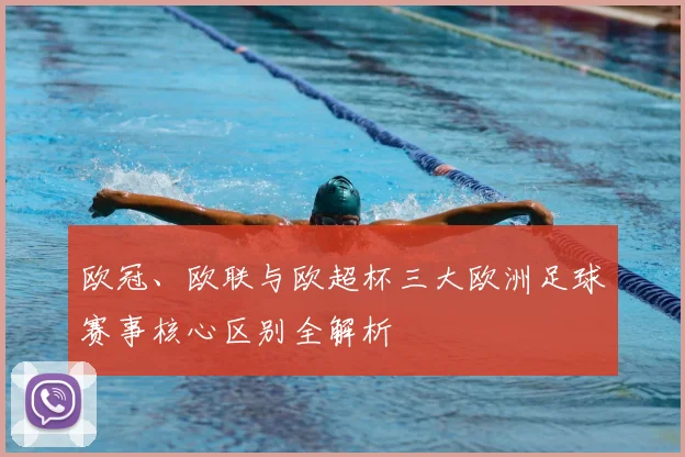 欧冠、欧联与欧超杯三大欧洲足球赛事核心区别全解析
