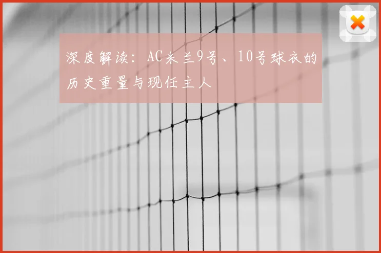 深度解读：AC米兰9号、10号球衣的历史重量与现任主人