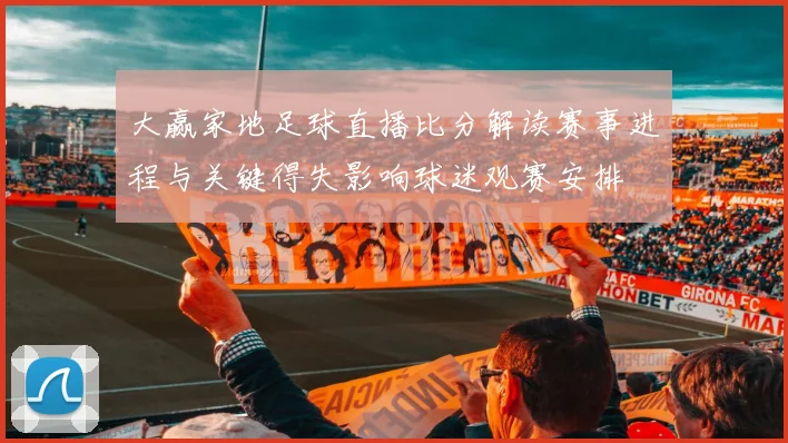 大赢家地足球直播比分解读赛事进程与关键得失影响球迷观赛安排
