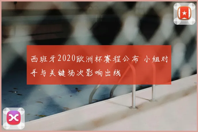 西班牙2020欧洲杯赛程公布 小组对手与关键场次影响出线