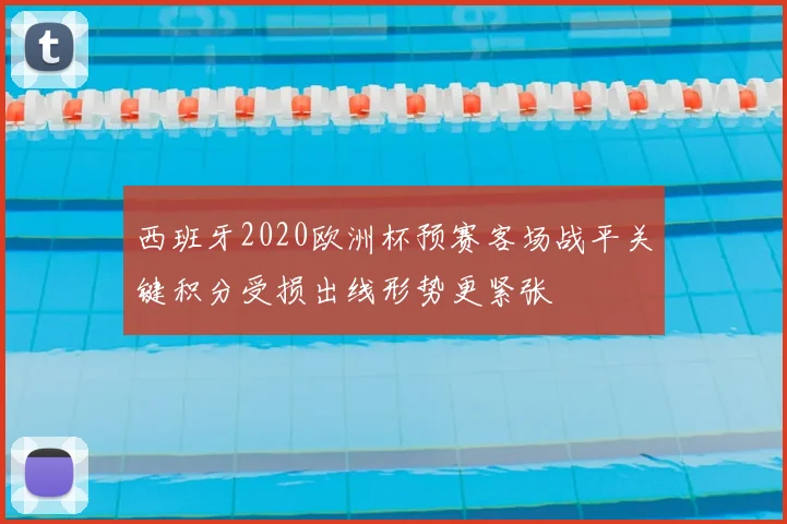西班牙2020欧洲杯预赛客场战平关键积分受损出线形势更紧张