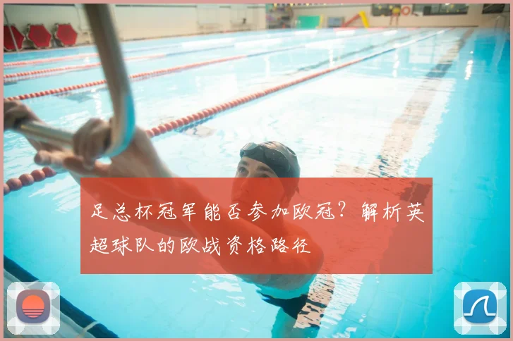 足总杯冠军能否参加欧冠？解析英超球队的欧战资格路径