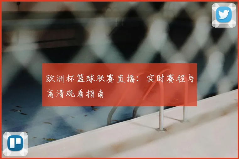 欧洲杯篮球联赛直播：实时赛程与高清观看指南