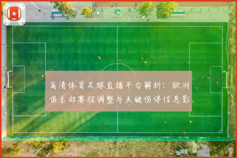 高清体育足球直播平台解析：欧洲俱乐部赛程调整与关键伤停信息影响比赛对位
