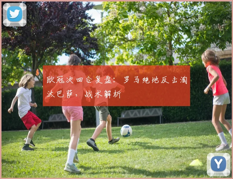 欧冠次回合复盘：罗马绝地反击淘汰巴萨，战术解析