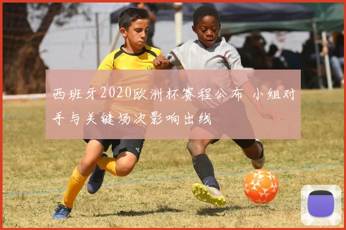 西班牙2020欧洲杯赛程公布 小组对手与关键场次影响出线