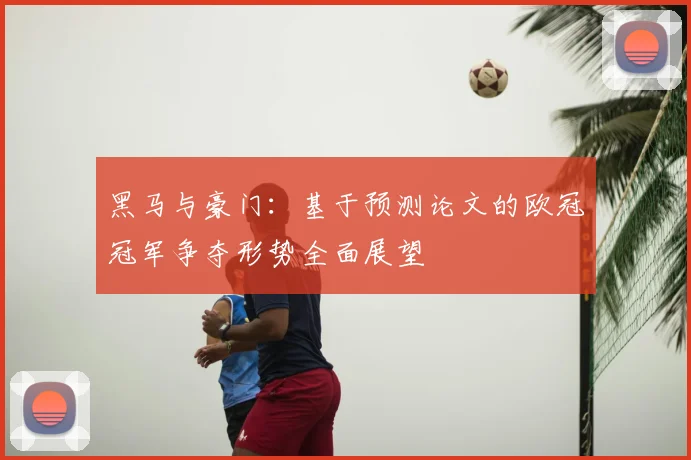 黑马与豪门：基于预测论文的欧冠冠军争夺形势全面展望